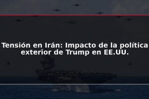 Tensión en Irán: Impacto de la política exterior de Trump en EE.UU.