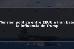 Tensión política entre EEUU e Irán bajo la influencia de Trump