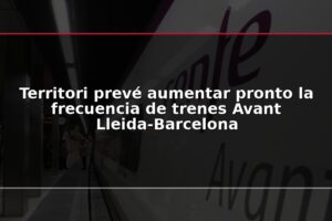 Territori prevé aumentar pronto la frecuencia de trenes Avant Lleida-Barcelona