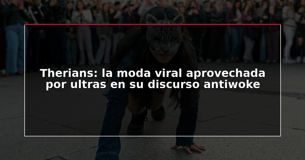 Therians: la moda viral aprovechada por ultras en su discurso antiwoke