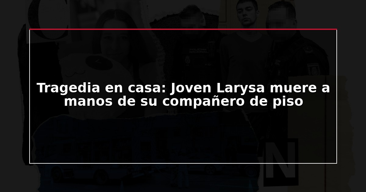 Tragedia en casa: Joven Larysa muere a manos de su compañero de piso