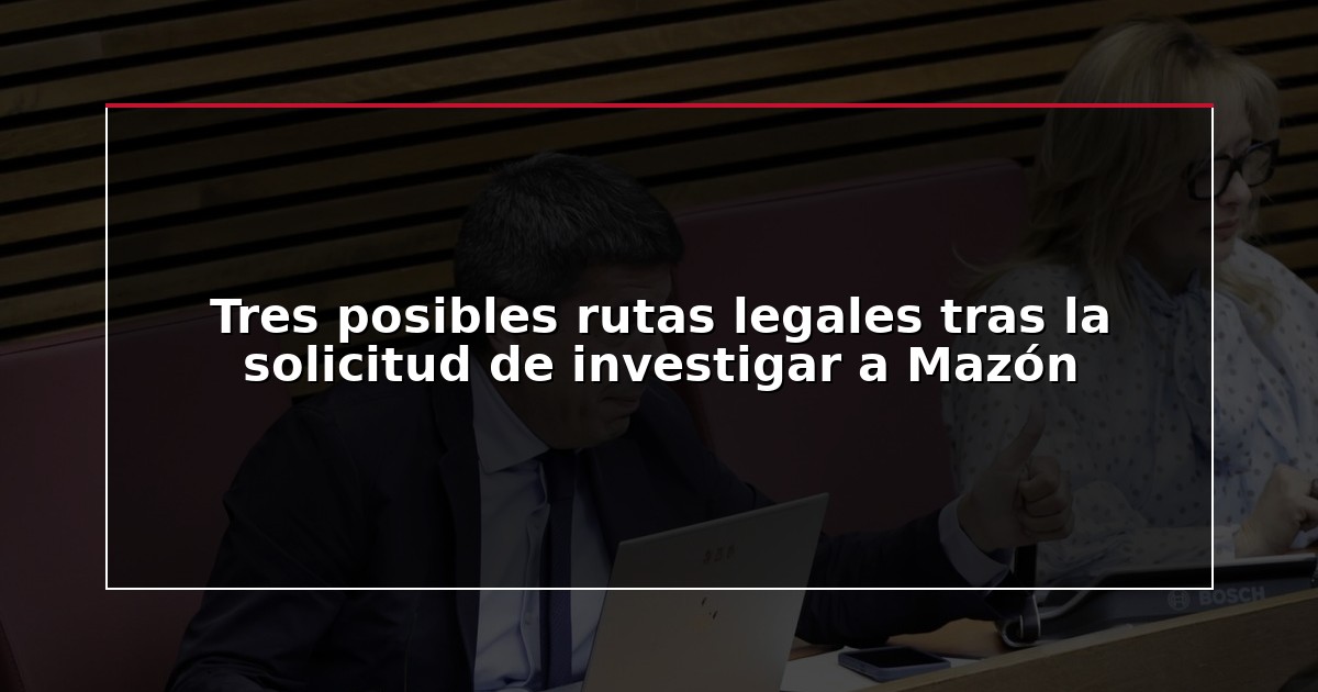 Tres posibles rutas legales tras la solicitud de investigar a Mazón