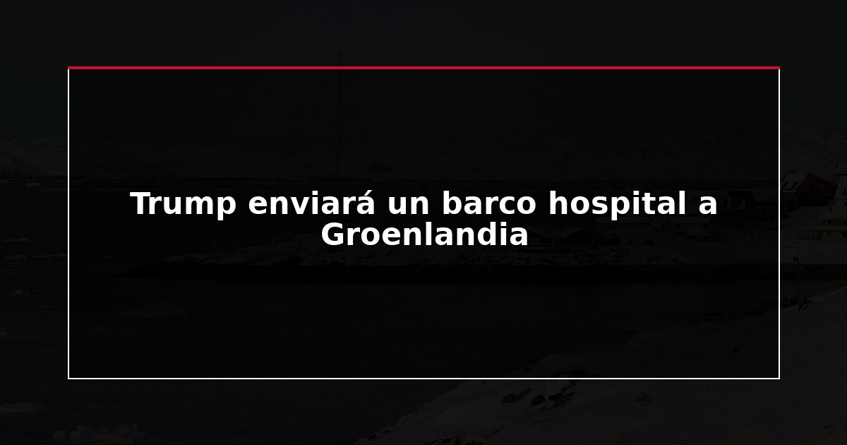 Trump enviará un barco hospital a Groenlandia