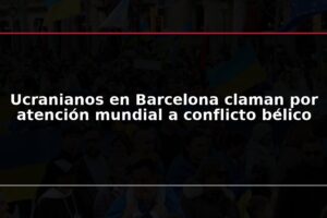 Ucranianos en Barcelona claman por atención mundial a conflicto bélico