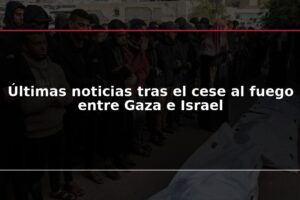 Últimas noticias tras el cese al fuego entre Gaza e Israel