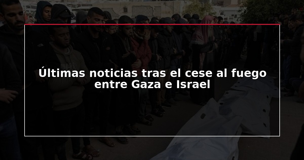Últimas noticias tras el cese al fuego entre Gaza e Israel