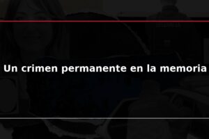Un crimen permanente en la memoria