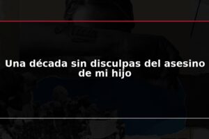 Una década sin disculpas del asesino de mi hijo