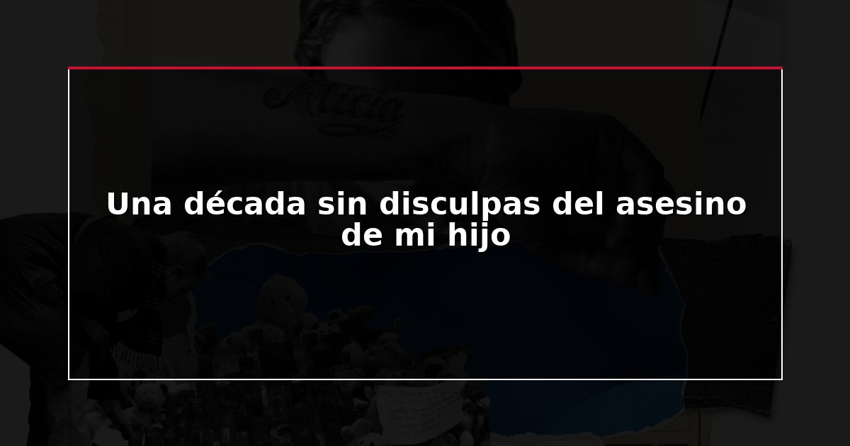 Una década sin disculpas del asesino de mi hijo