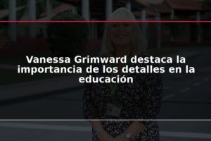 Vanessa Grimward destaca la importancia de los detalles en la educación