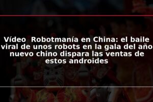 Vídeo Robotmanía en China: el baile viral de unos robots en la gala del año nuevo chino dispara las ventas de estos androides