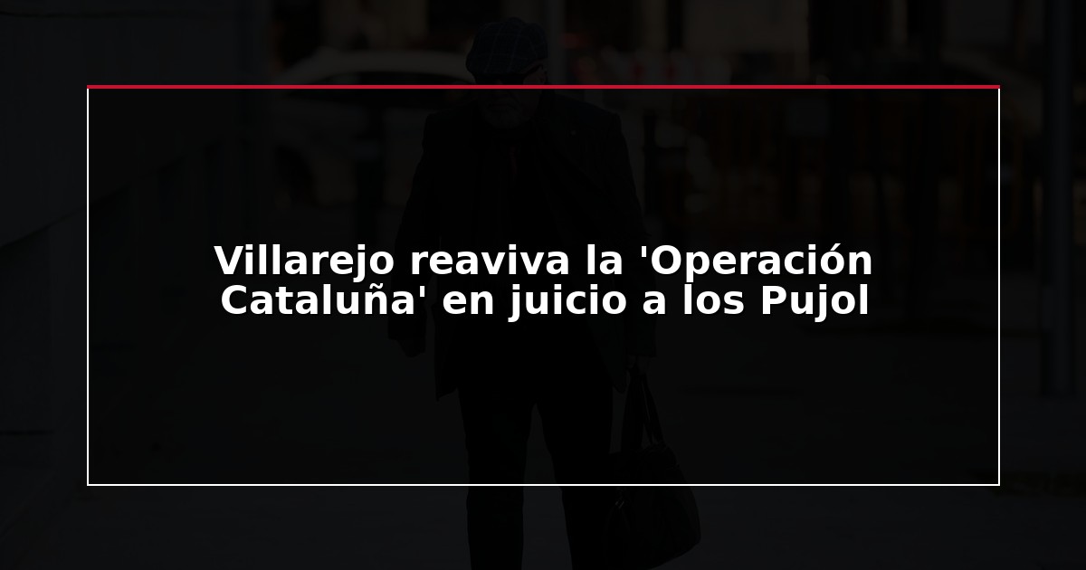 Villarejo reaviva la ‘Operación Cataluña’ en juicio a los Pujol