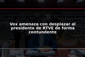 Vox amenaza con desplazar al presidente de RTVE de forma contundente