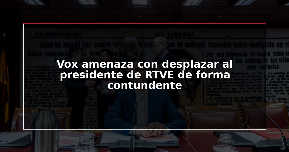 Vox amenaza con desplazar al presidente de RTVE de forma contundente