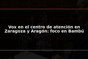 Vox en el centro de atención en Zaragoza y Aragón: foco en Bambú