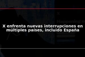 X enfrenta nuevas interrupciones en múltiples países, incluido España