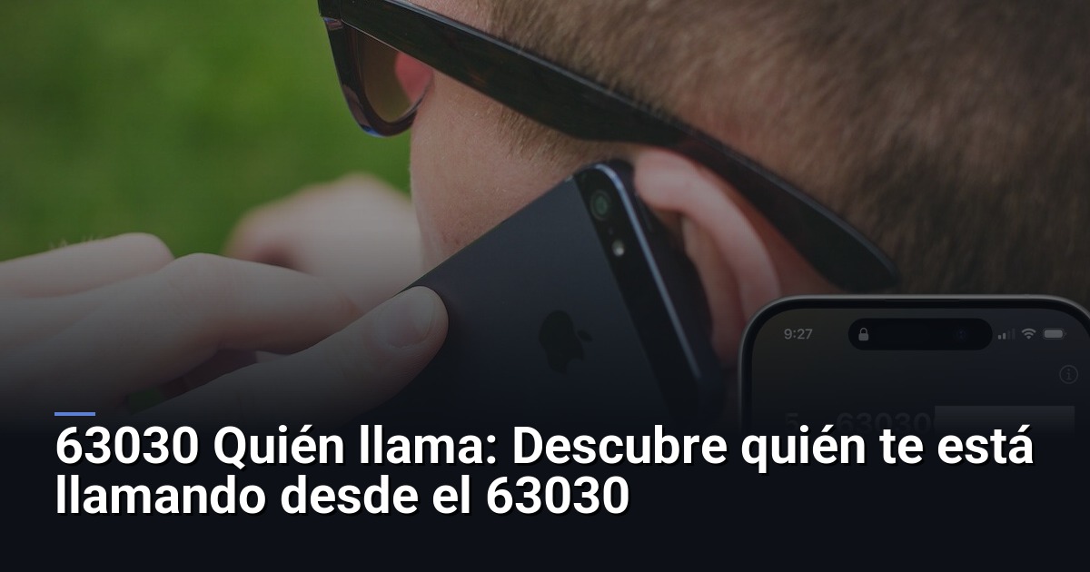 63030 Quién llama: Descubre quién te está llamando desde el 63030