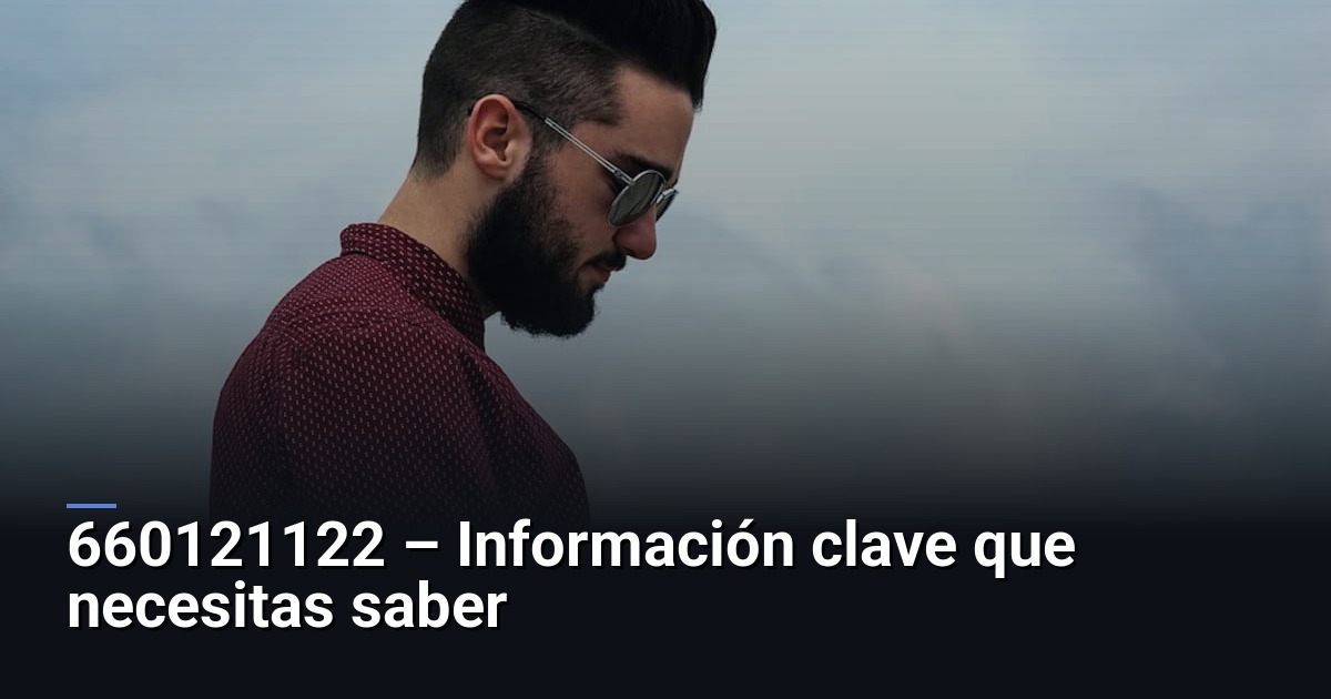 660121122 – Información clave que necesitas saber