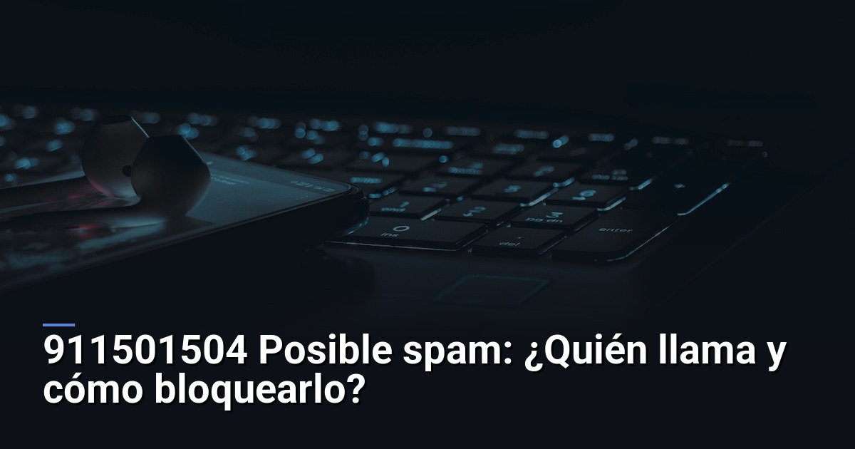 911501504 Posible spam: ¿Quién llama y cómo bloquearlo?