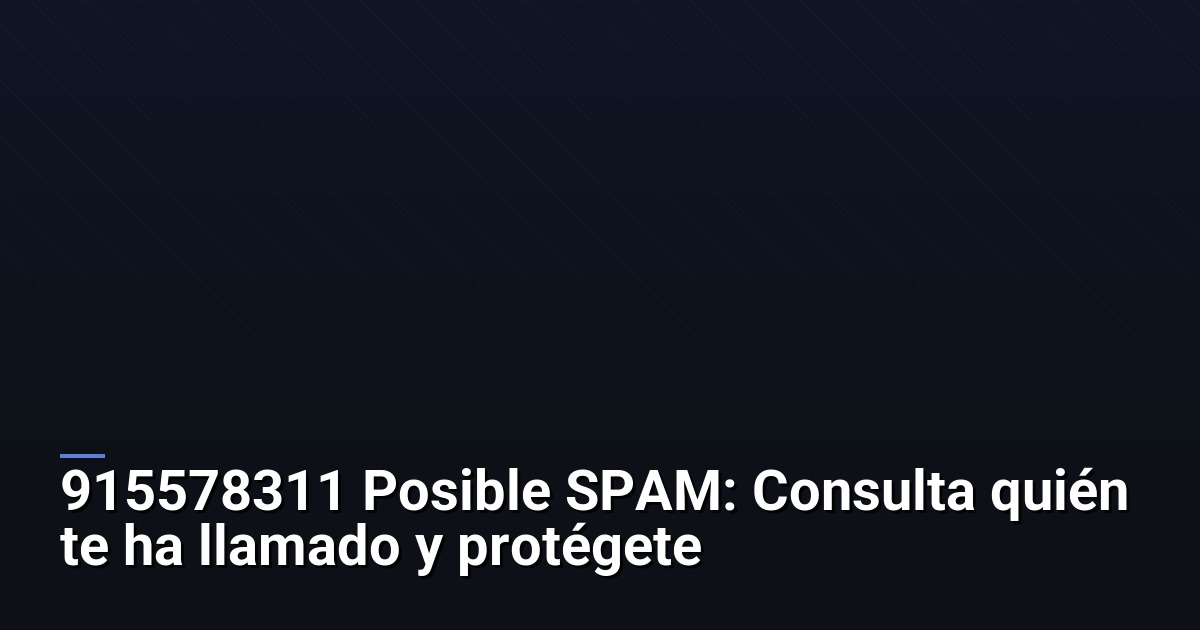 915578311 Posible SPAM: Consulta quién te ha llamado y protégete