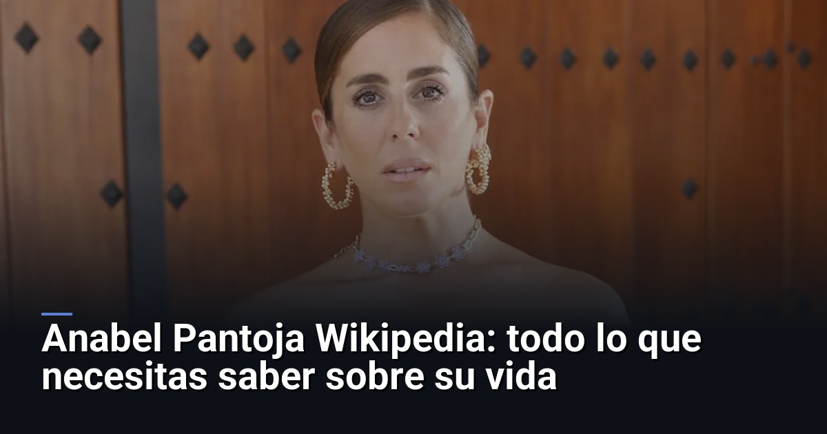 Anabel Pantoja Wikipedia: todo lo que necesitas saber sobre su vida