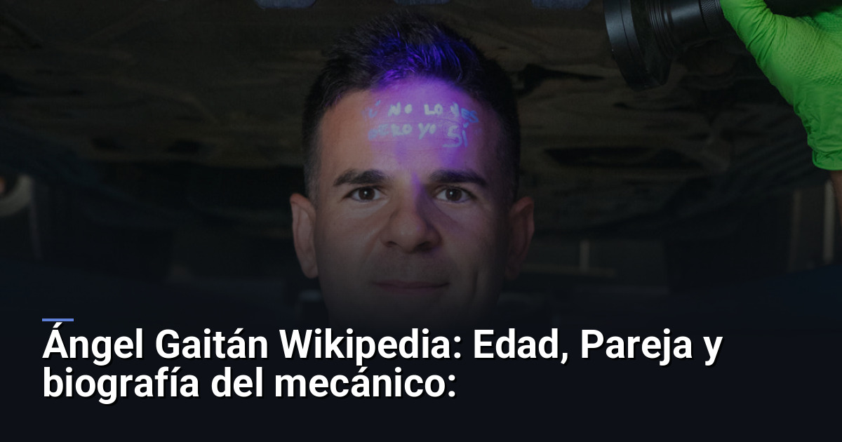 Ángel Gaitán Wikipedia: Edad, Pareja y biografía del mecánico: