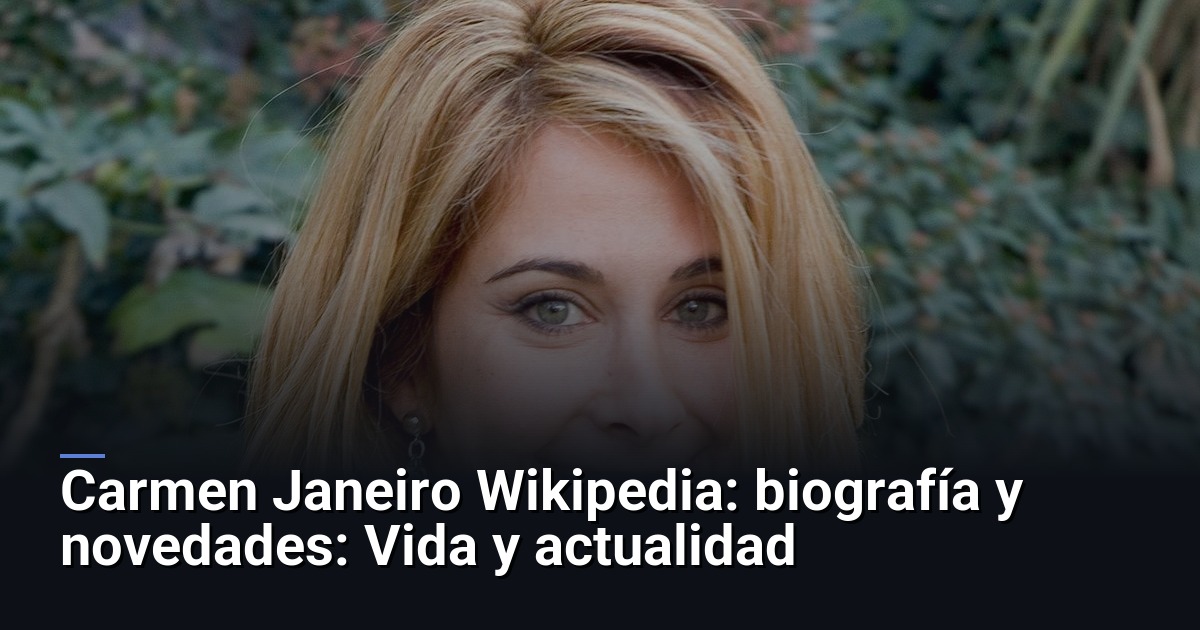 Carmen Janeiro Wikipedia: Quién Es y Qué Se Sabe