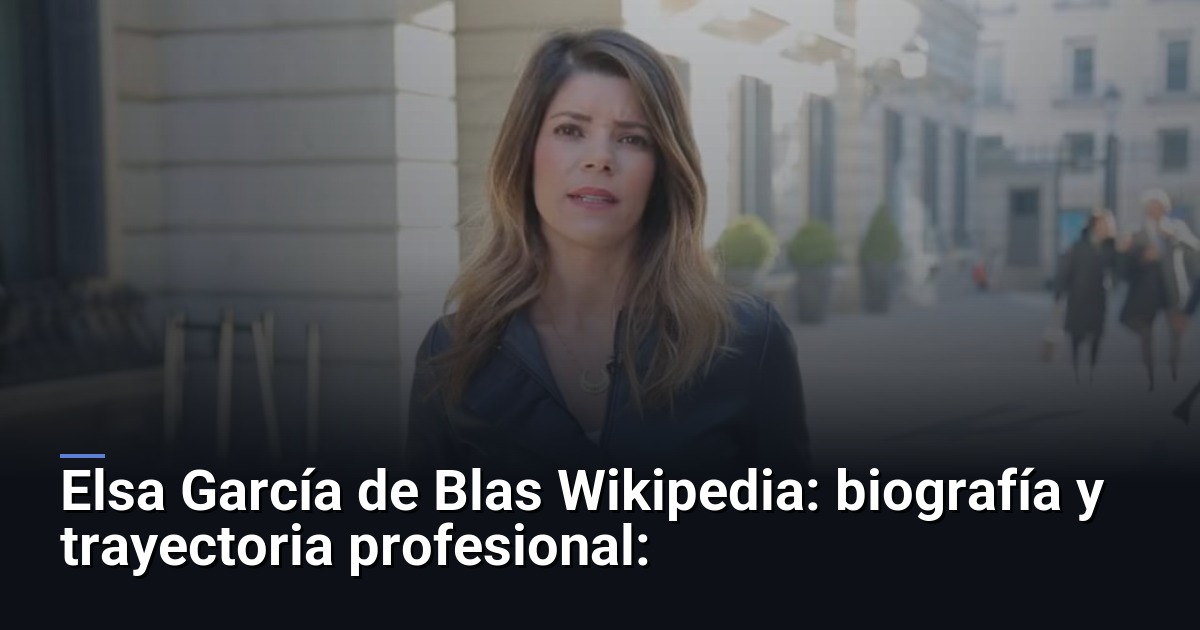 Elsa García de Blas Wikipedia: biografía y trayectoria profesional: