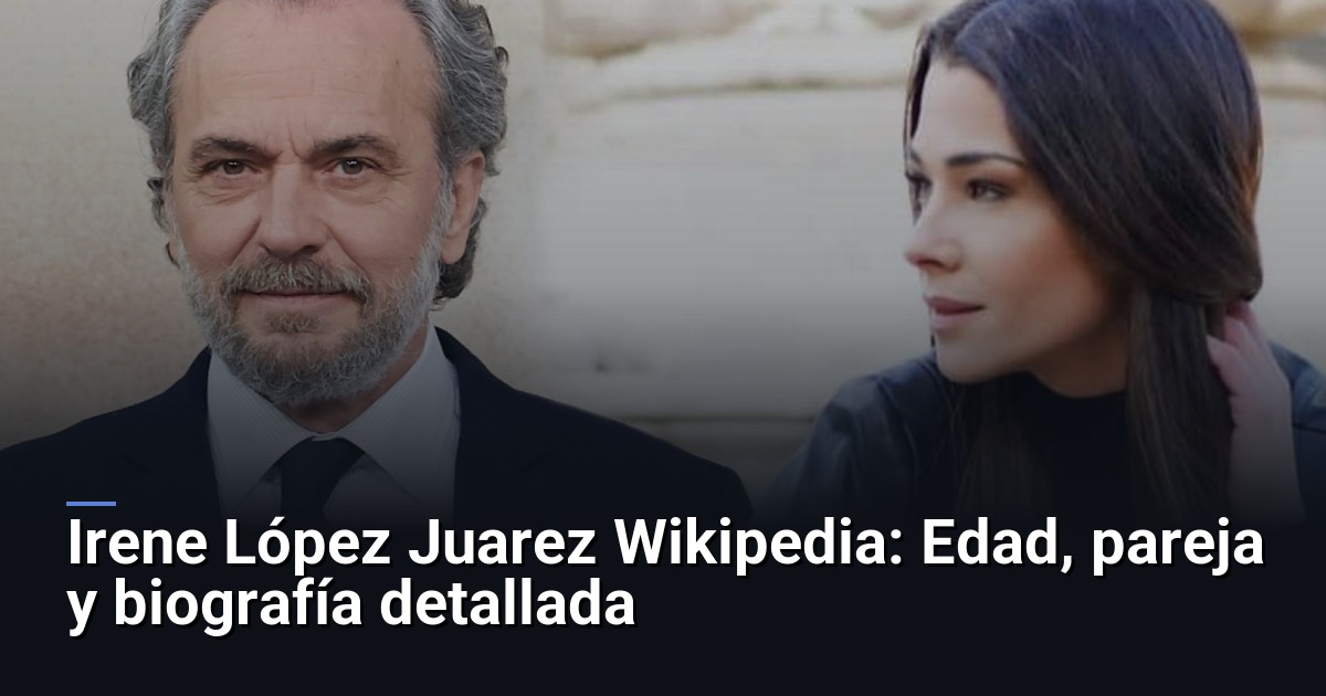 Irene López Juarez Wikipedia: Edad, pareja y biografía detallada