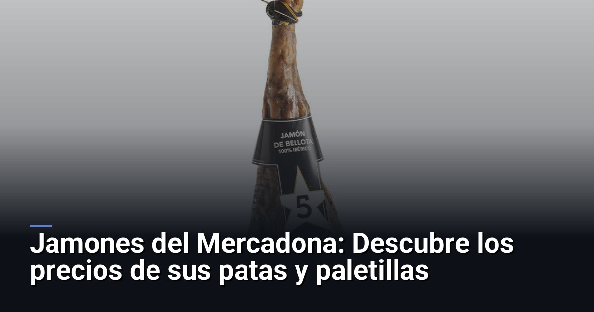 Jamones del Mercadona: Descubre los precios de sus patas y paletillas