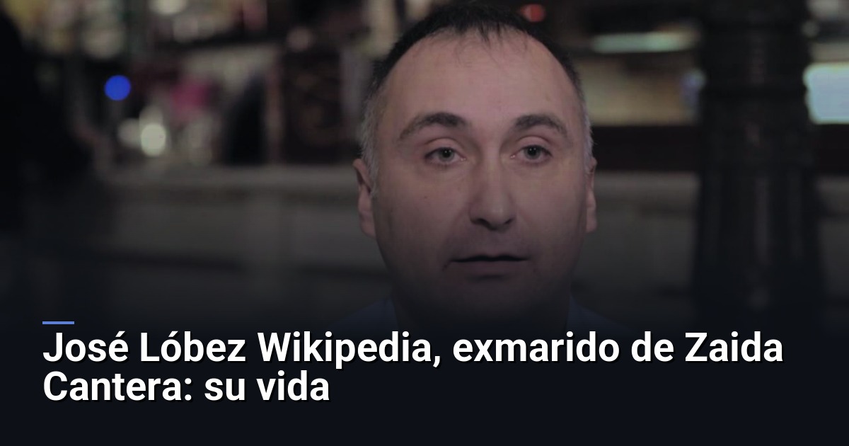 José Lóbez Wikipedia, exmarido de Zaida Cantera: su vida