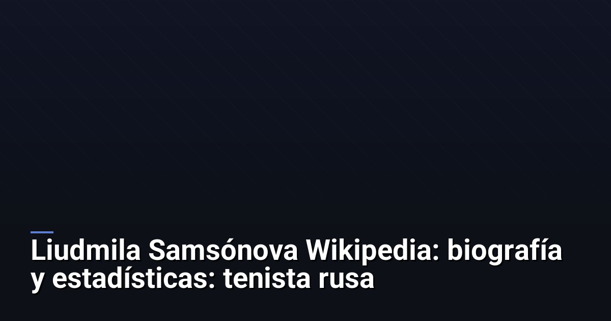 Liudmila Samsónova Wikipedia: biografía y estadísticas: tenista rusa