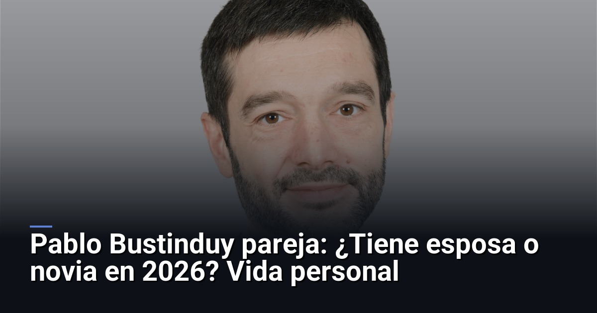Pablo Bustinduy pareja: ¿Tiene esposa o novia en 2026? Vida personal