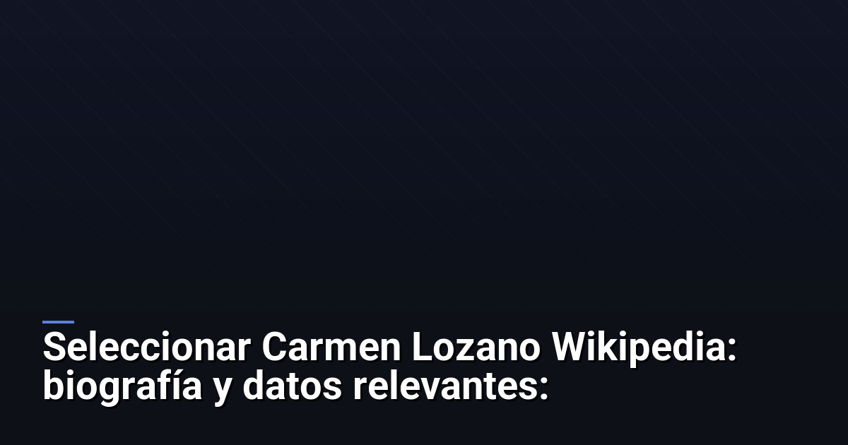 Carmen Lozano Wikipedia: biografía y datos relevantes: