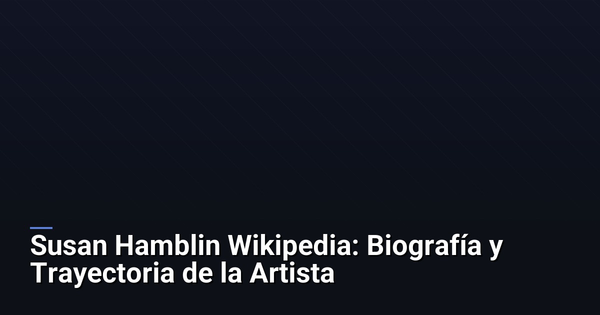 Susan Hamblin Wikipedia: Biografía y Trayectoria de la Artista