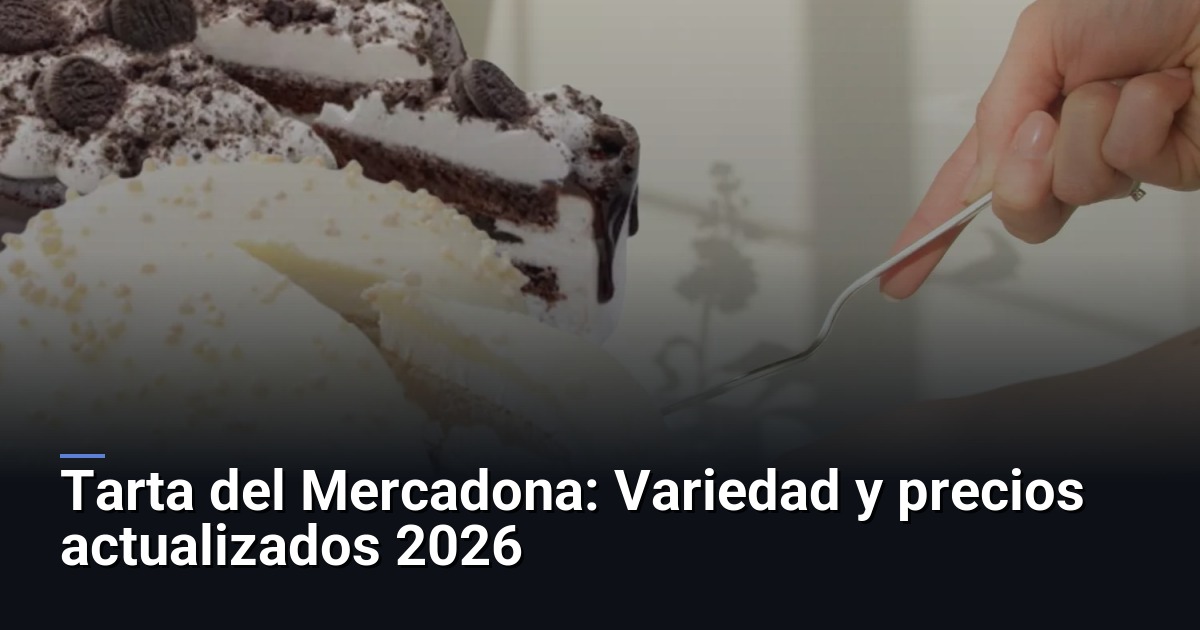 Tarta del Mercadona: Variedad y precios actualizados 2026
