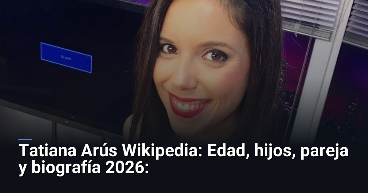 Tatiana Arús Wikipedia: Edad, hijos, pareja y biografía 2026