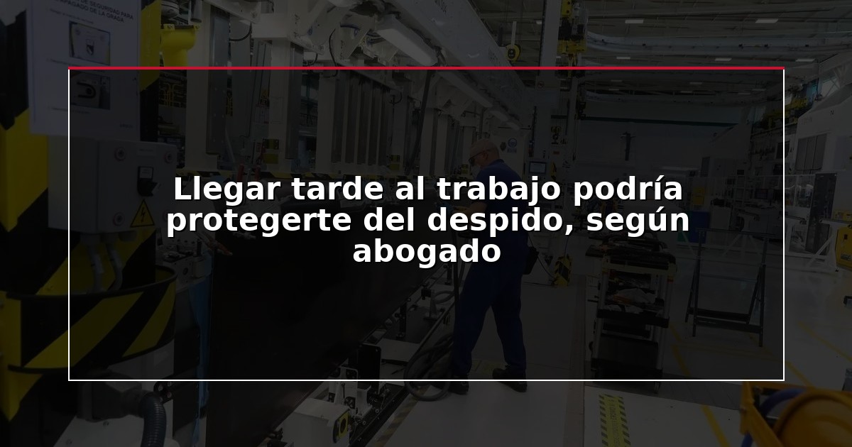 Llegar tarde al trabajo podría protegerte del despido, según abogado