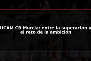 UCAM CB Murcia: entre la superación y el reto de la ambición