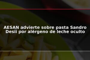 AESAN advierte sobre pasta Sandro Desii por alérgeno de leche oculto