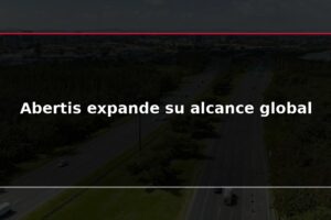Abertis expande su alcance global
