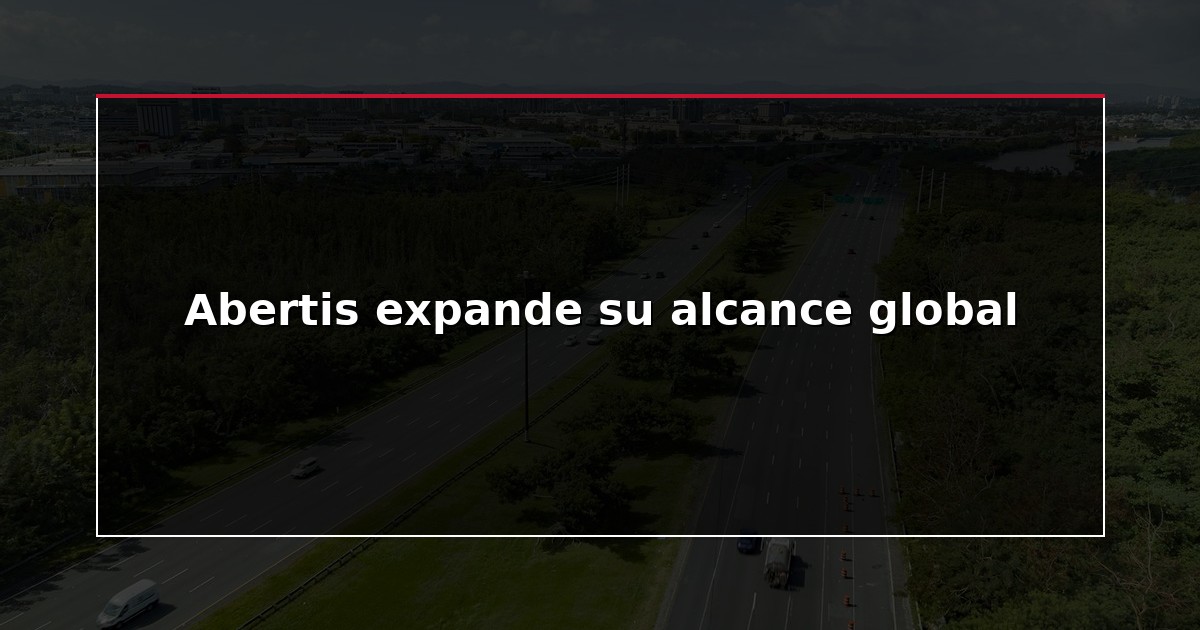 Abertis expande su alcance global