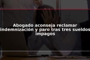 Abogado aconseja reclamar indemnización y paro tras tres sueldos impagos