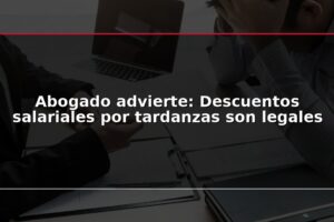 Abogado advierte: Descuentos salariales por tardanzas son legales