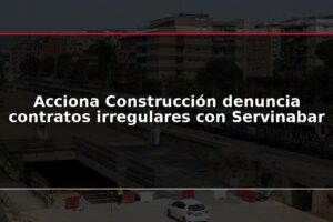 Acciona Construcción denuncia contratos irregulares con Servinabar