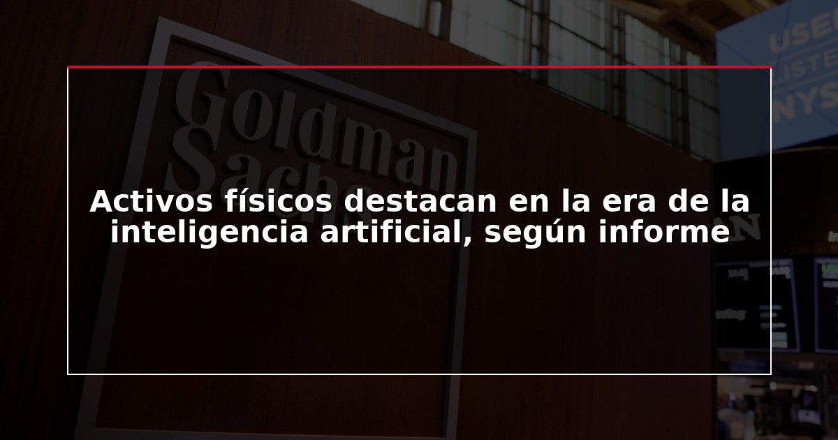 Activos físicos destacan en la era de la inteligencia artificial, según informe