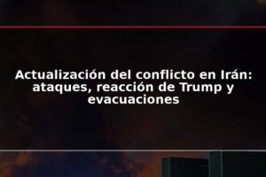 Actualización del conflicto en Irán: ataques, reacción de Trump y evacuaciones