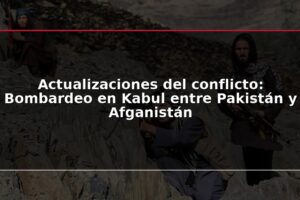 Actualizaciones del conflicto: Bombardeo en Kabul entre Pakistán y Afganistán