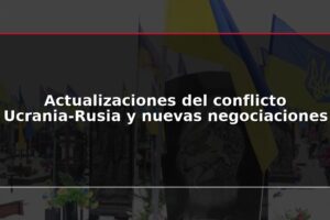 Actualizaciones del conflicto Ucrania-Rusia y nuevas negociaciones
