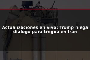 Actualizaciones en vivo: Trump niega diálogo para tregua en Irán